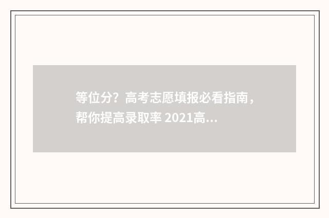 等位分？高考志愿填报必看指南，帮你提高录取率 2021高考等位分是什么意思