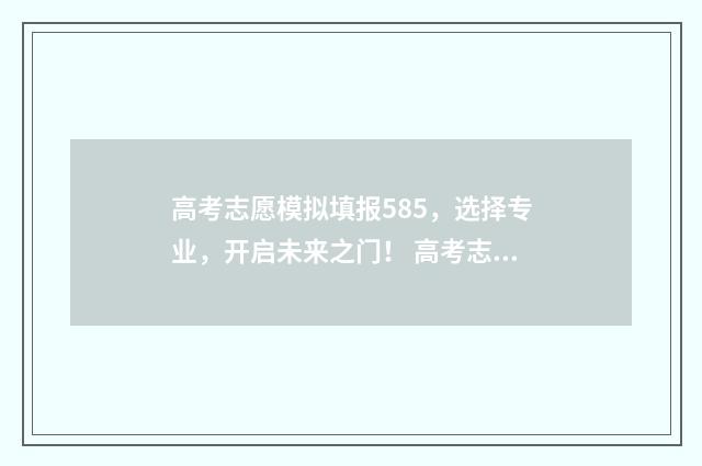高考志愿模拟填报585，选择专业，开启未来之门！ 高考志愿模拟填报系