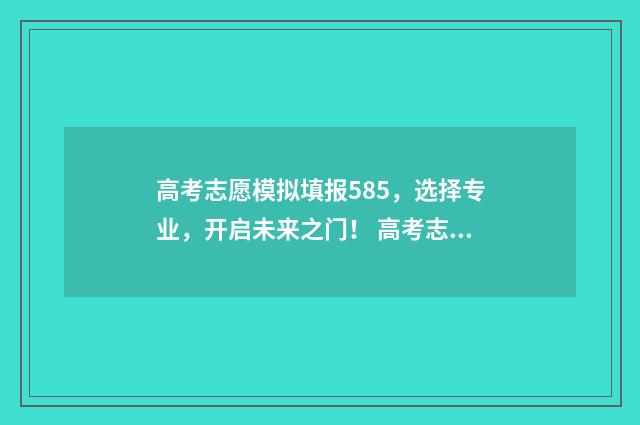 高考志愿模拟填报585，选择专业，开启未来之门！ 高考志愿模拟填报系