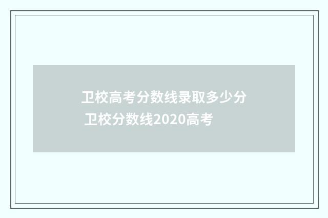 卫校高考分数线录取多少分 卫校分数线2020高考