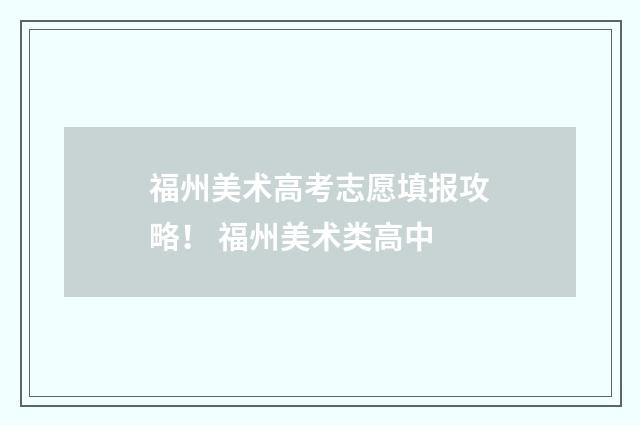 福州美术高考志愿填报攻略！ 福州美术类高中