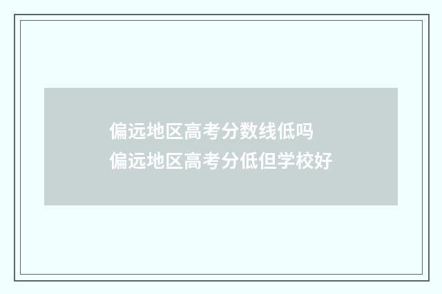 偏远地区高考分数线低吗 偏远地区高考分低但学校好