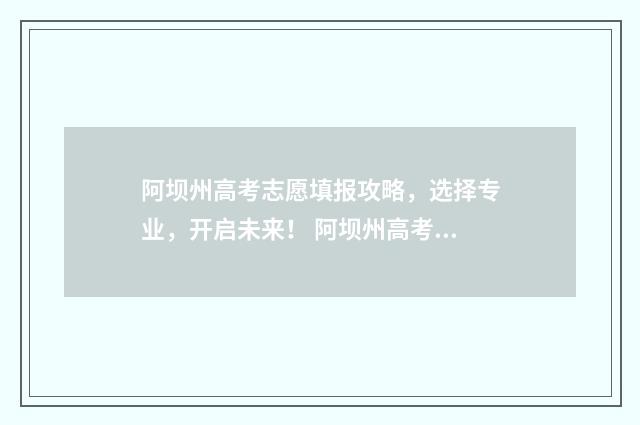 阿坝州高考志愿填报攻略，选择专业，开启未来！ 阿坝州高考志愿填报网址