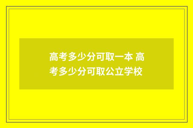 高考多少分可取一本 高考多少分可取公立学校