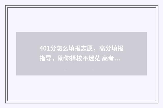 401分怎么填报志愿，高分填报指导，助你择校不迷茫 高考401分能上什么本科公办