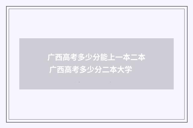 广西高考多少分能上一本二本 广西高考多少分二本大学