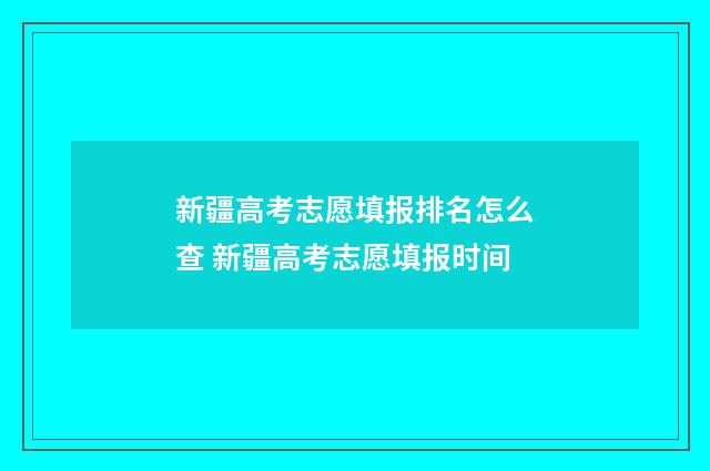 新疆高考志愿填报排名怎么查 新疆高考志愿填报时间