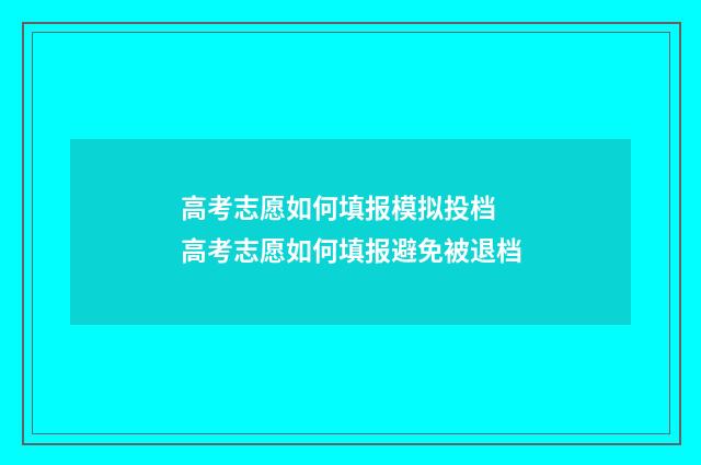 高考志愿如何填报模拟投档 高考志愿如何填报避免被退档