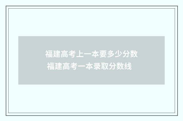 福建高考上一本要多少分数 福建高考一本录取分数线