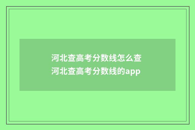 河北查高考分数线怎么查 河北查高考分数线的app