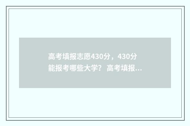 高考填报志愿430分，430分能报考哪些大学？ 高考填报志愿流程演示