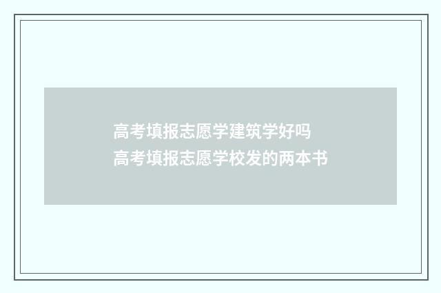 高考填报志愿学建筑学好吗 高考填报志愿学校发的两本书