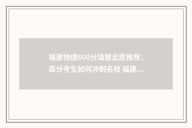 福建物理600分填报志愿推荐，高分考生如何冲刺名校 福建物理满分多少