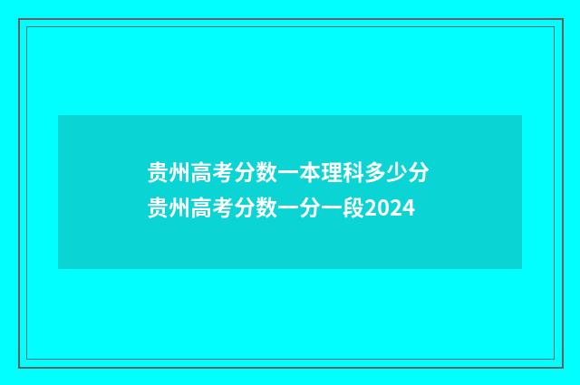 贵州高考分数一本理科多少分 贵州高考分数一分一段2024