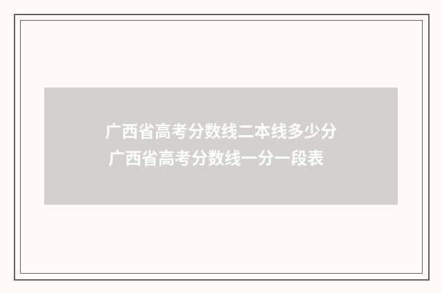 广西省高考分数线二本线多少分 广西省高考分数线一分一段表