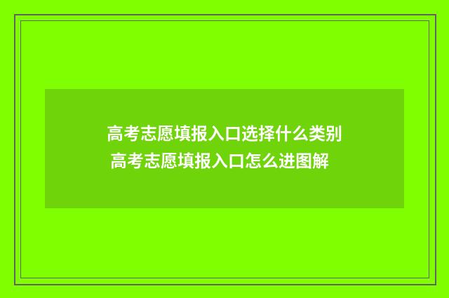 高考志愿填报入口选择什么类别 高考志愿填报入口怎么进图解