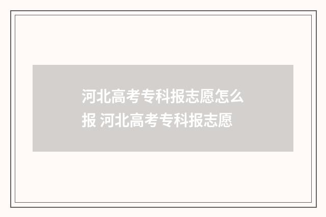 河北高考专科报志愿怎么报 河北高考专科报志愿
