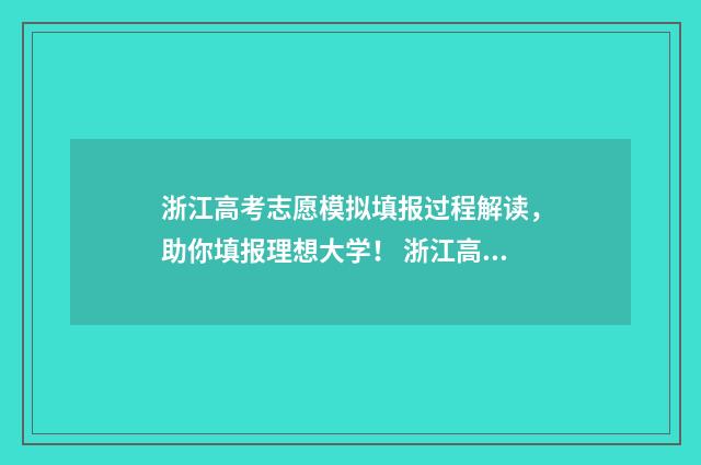 浙江高考志愿模拟填报过程解读，助你填报理想大学！ 浙江高考志愿模拟填报步骤