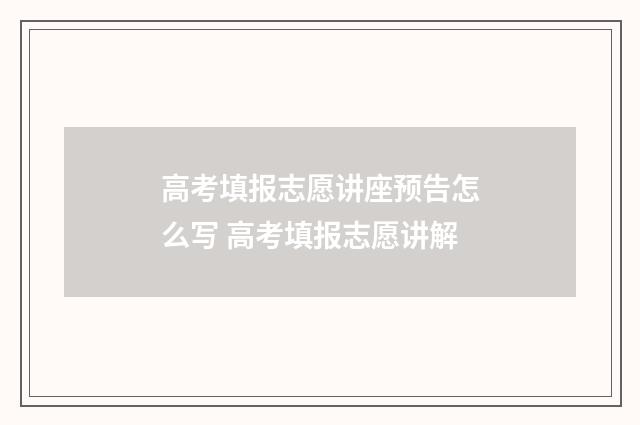 高考填报志愿讲座预告怎么写 高考填报志愿讲解