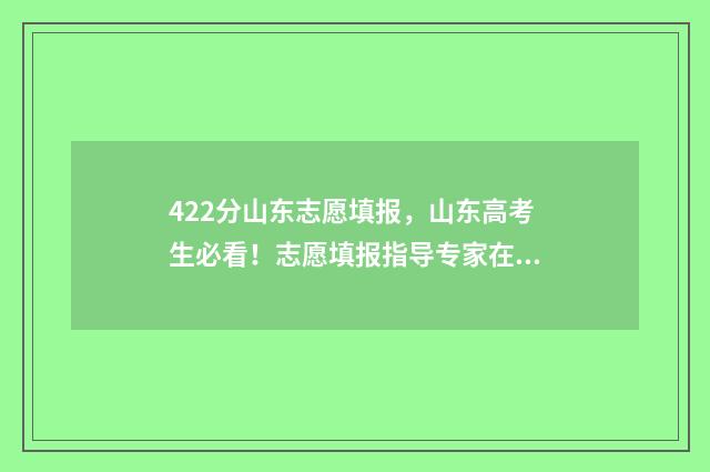 422分山东志愿填报，山东高考生必看！志愿填报指导专家在线解答 2021年山东高考志愿录取规则