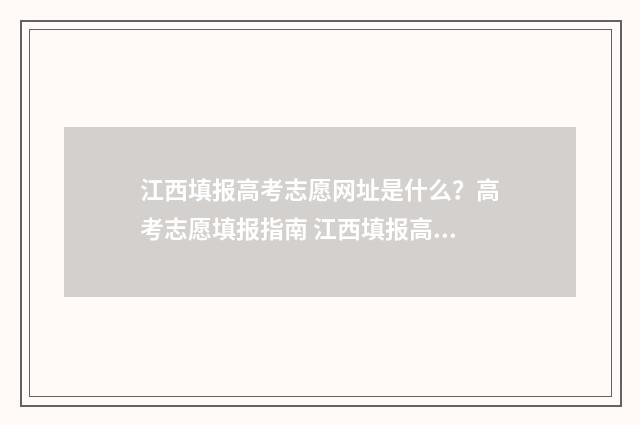 江西填报高考志愿网址是什么？高考志愿填报指南 江西填报高考志愿入口