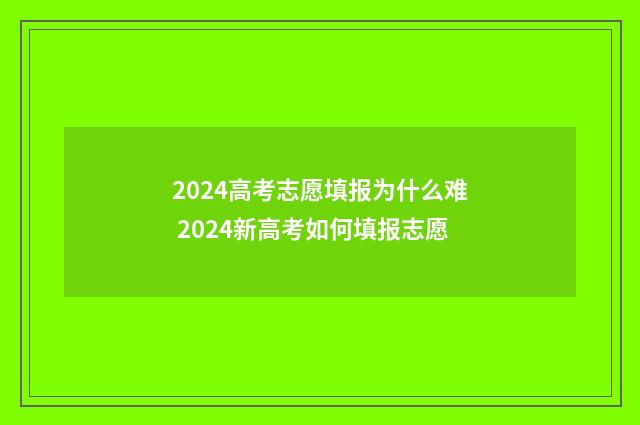2024高考志愿填报为什么难 2024新高考如何填报志愿