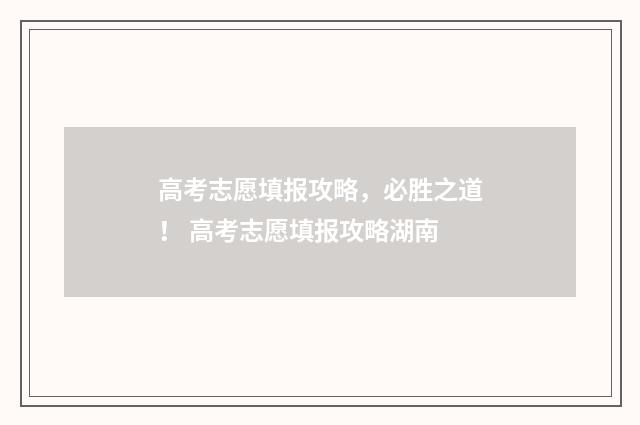 高考志愿填报攻略，必胜之道！ 高考志愿填报攻略湖南