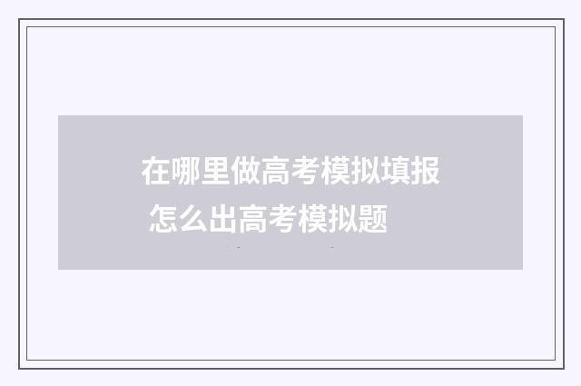 在哪里做高考模拟填报 怎么出高考模拟题