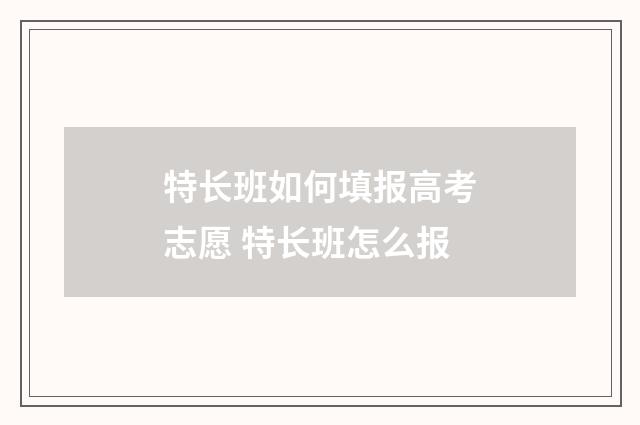 特长班如何填报高考志愿 特长班怎么报