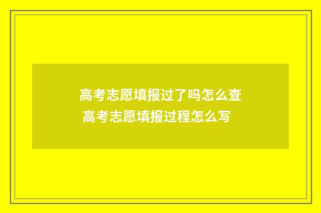 高考志愿填报过了吗怎么查 高考志愿填报过程怎么写