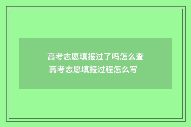 高考志愿填报过了吗怎么查 高考志愿填报过程怎么写