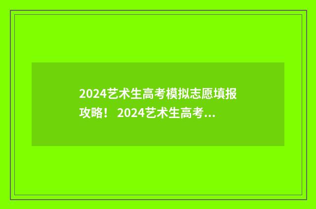 2024艺术生高考模拟志愿填报攻略！ 2024艺术生高考改革新政策