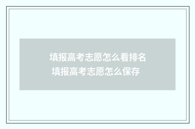 填报高考志愿怎么看排名 填报高考志愿怎么保存