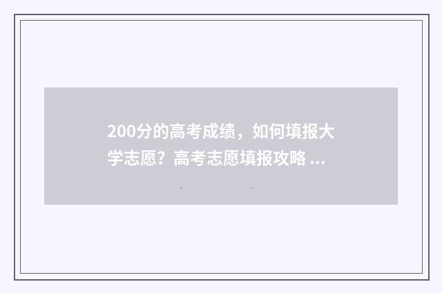 200分的高考成绩，如何填报大学志愿？高考志愿填报攻略 200分的高考成绩能上什么技术学院呢