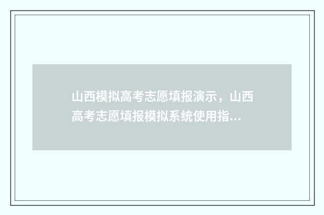 山西模拟高考志愿填报演示，山西高考志愿填报模拟系统使用指南 山西模拟高考志愿填报系统官网