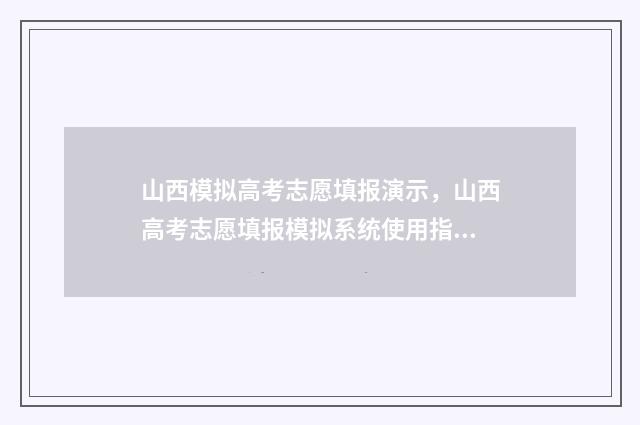 山西模拟高考志愿填报演示，山西高考志愿填报模拟系统使用指南 山西模拟高考志愿填报系统官网