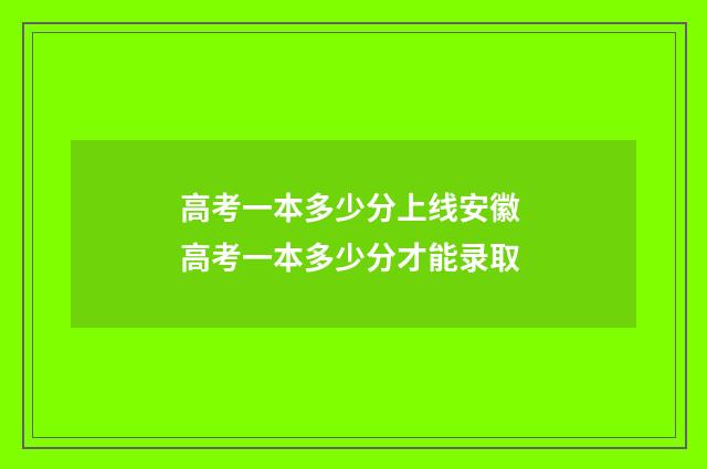 高考一本多少分上线安徽 高考一本多少分才能录取