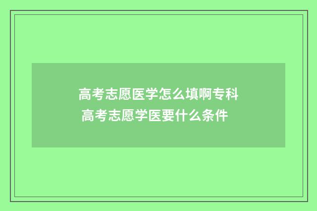 高考志愿医学怎么填啊专科 高考志愿学医要什么条件