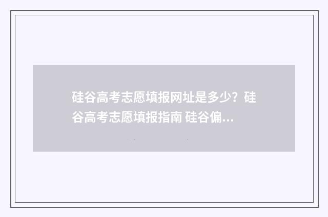 硅谷高考志愿填报网址是多少？硅谷高考志愿填报指南 硅谷偏爱哪些大学毕业生