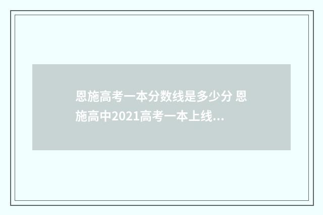 恩施高考一本分数线是多少分 恩施高中2021高考一本上线率