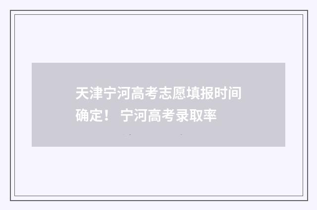 天津宁河高考志愿填报时间确定！ 宁河高考录取率
