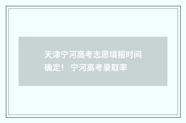 天津宁河高考志愿填报时间确定！ 宁河高考录取率