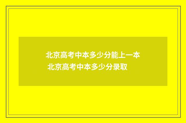 北京高考中本多少分能上一本 北京高考中本多少分录取