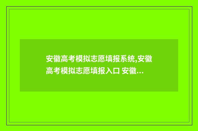 安徽高考模拟志愿填报系统,安徽高考模拟志愿填报入口 安徽高考模拟志愿填报网址