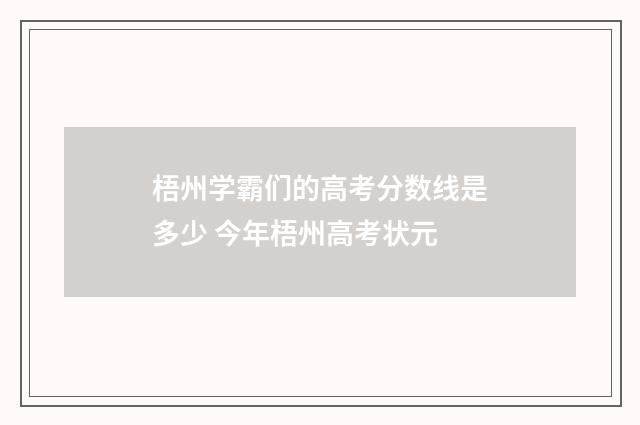 梧州学霸们的高考分数线是多少 今年梧州高考状元
