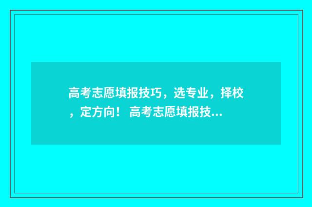 高考志愿填报技巧，选专业，择校，定方向！ 高考志愿填报技巧及口诀是什么