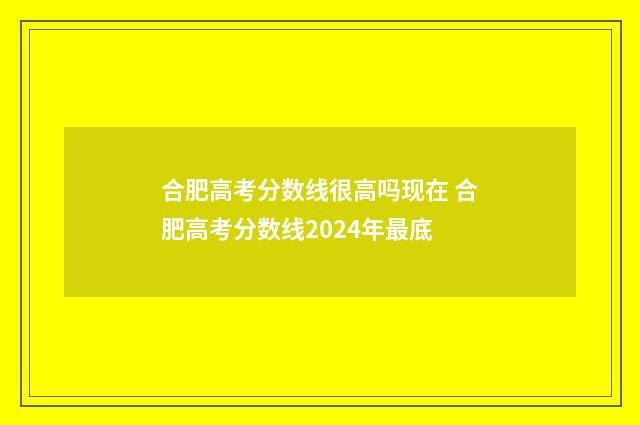 合肥高考分数线很高吗现在 合肥高考分数线2024年最底