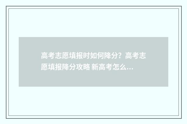 高考志愿填报时如何降分？高考志愿填报降分攻略 新高考怎么填报志愿