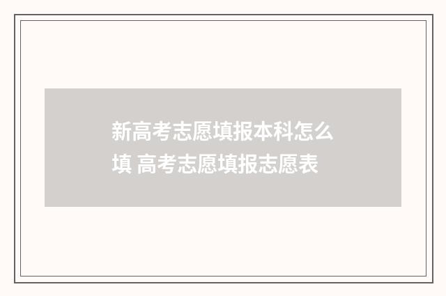 新高考志愿填报本科怎么填 高考志愿填报志愿表
