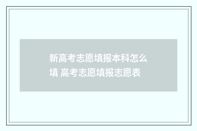 新高考志愿填报本科怎么填 高考志愿填报志愿表